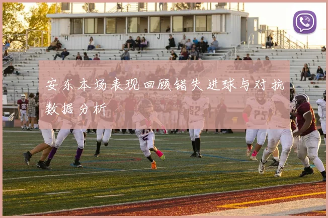 安东本场表现回顾错失进球与对抗数据分析