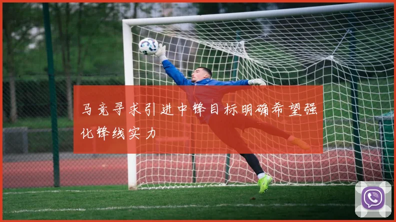 马竞寻求引进中锋目标明确希望强化锋线实力