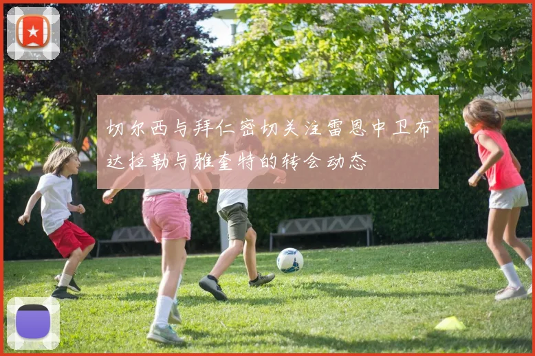 切尔西与拜仁密切关注雷恩中卫布达拉勒与雅奎特的转会动态