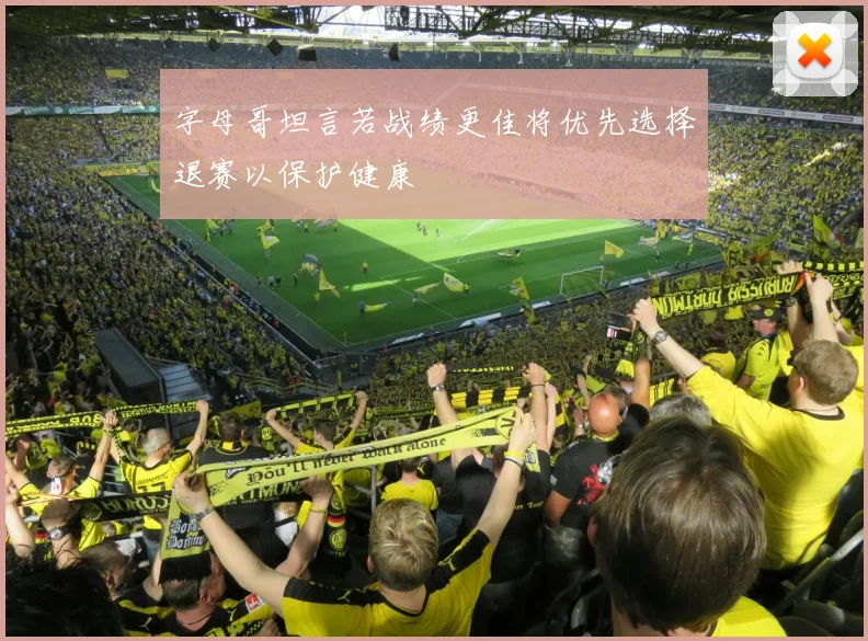 字母哥坦言若战绩更佳将优先选择退赛以保护健康