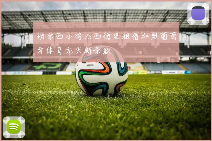 切尔西小将杰西德里租借加盟葡萄牙体育无买断条款