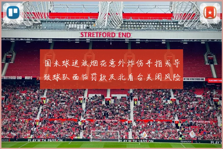 国米球迷放烟花意外炸伤手指或导致球队面临罚款及北看台关闭风险